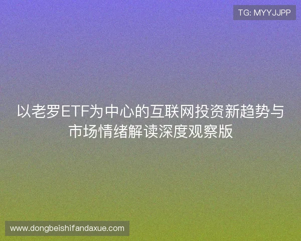 以老罗ETF为中心的互联网投资新趋势与市场情绪解读深度观察版